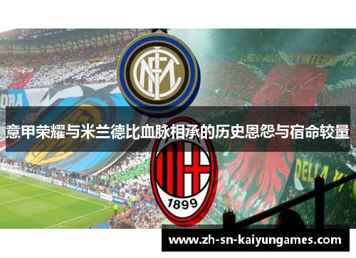 意甲荣耀与米兰德比血脉相承的历史恩怨与宿命较量 意甲荣耀与米兰德比血脉相承的历史恩怨与宿命较量