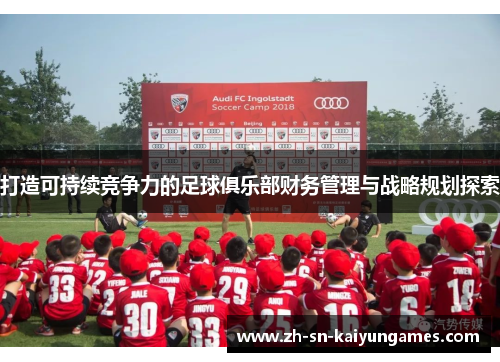 打造可持续竞争力的足球俱乐部财务管理与战略规划探索 打造可持续竞争力的足球俱乐部财务管理与战略规划探索