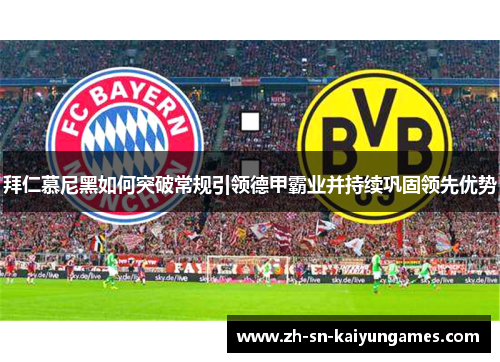 拜仁慕尼黑如何突破常规引领德甲霸业并持续巩固领先优势 拜仁慕尼黑如何突破常规引领德甲霸业并持续巩固领先优势