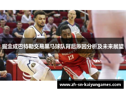 掘金成巴特勒交易黑马球队背后原因分析及未来展望 掘金成巴特勒交易黑马球队背后原因分析及未来展望