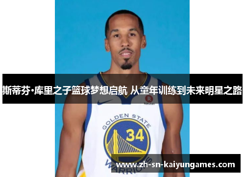 斯蒂芬·库里之子篮球梦想启航 从童年训练到未来明星之路 斯蒂芬·库里之子篮球梦想启航 从童年训练到未来明星之路