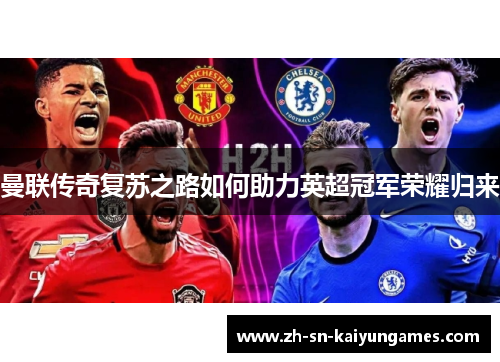 曼联传奇复苏之路如何助力英超冠军荣耀归来 曼联传奇复苏之路如何助力英超冠军荣耀归来