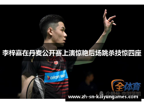 李梓嘉在丹麦公开赛上演惊艳后场跳杀技惊四座 李梓嘉在丹麦公开赛上演惊艳后场跳杀技惊四座