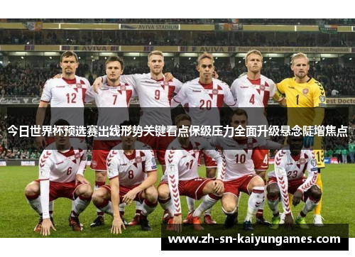 今日世界杯预选赛出线形势关键看点保级压力全面升级悬念陡增焦点 今日世界杯预选赛出线形势关键看点保级压力全面升级悬念陡增焦点