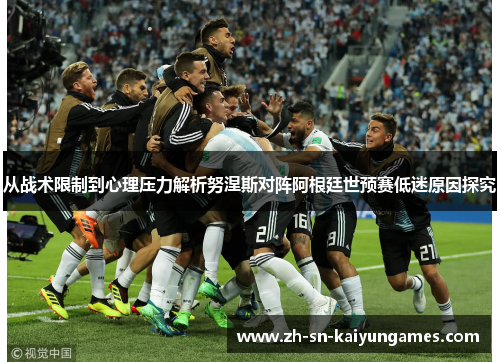 从战术限制到心理压力解析努涅斯对阵阿根廷世预赛低迷原因探究 从战术限制到心理压力解析努涅斯对阵阿根廷世预赛低迷原因探究
