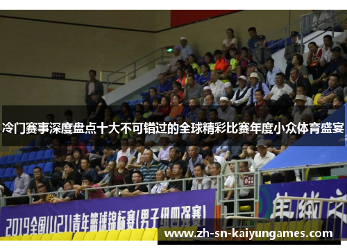 冷门赛事深度盘点十大不可错过的全球精彩比赛年度小众体育盛宴 冷门赛事深度盘点十大不可错过的全球精彩比赛年度小众体育盛宴