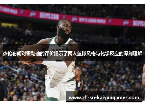 杰伦布朗对霍勒迪的评价揭示了两人篮球风格与化学反应的深刻理解 杰伦布朗对霍勒迪的评价揭示了两人篮球风格与化学反应的深刻理解