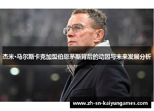 杰米·马尔斯卡克加盟伯恩茅斯背后的动因与未来发展分析 杰米·马尔斯卡克加盟伯恩茅斯背后的动因与未来发展分析