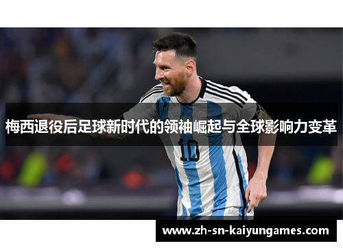 梅西退役后足球新时代的领袖崛起与全球影响力变革 梅西退役后足球新时代的领袖崛起与全球影响力变革