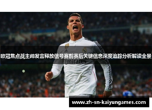 欧冠焦点战主帅发言释放信号赛前赛后关键信息深度追踪分析解读全景 欧冠焦点战主帅发言释放信号赛前赛后关键信息深度追踪分析解读全景