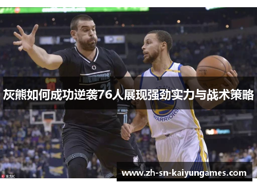 灰熊如何成功逆袭76人展现强劲实力与战术策略