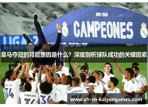 皇马夺冠的背后原因是什么？深度剖析球队成功的关键因素