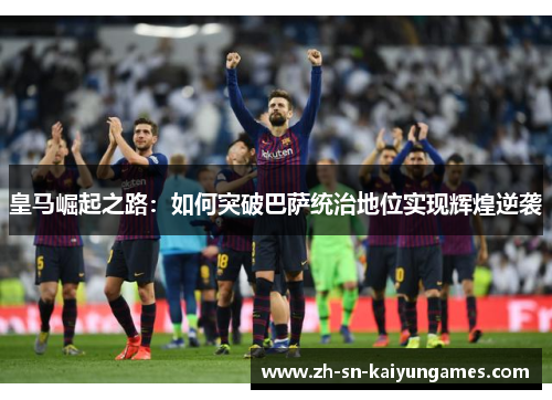皇马崛起之路：如何突破巴萨统治地位实现辉煌逆袭