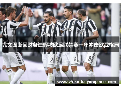 尤文图斯因财务造假被欧足联禁赛一年冲击欧战格局 尤文图斯因财务造假被欧足联禁赛一年冲击欧战格局
