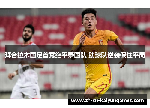 拜合拉木国足首秀绝平泰国队 助球队逆袭保住平局