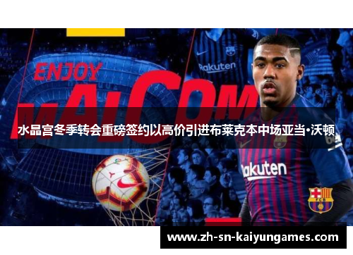 水晶宫冬季转会重磅签约以高价引进布莱克本中场亚当·沃顿 水晶宫冬季转会重磅签约以高价引进布莱克本中场亚当·沃顿