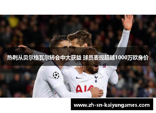 热刺从贝尔格瓦尔转会中大获益 球员表现超越1000万欧身价