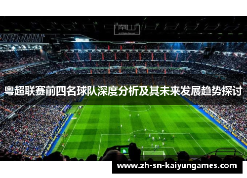 粤超联赛前四名球队深度分析及其未来发展趋势探讨 粤超联赛前四名球队深度分析及其未来发展趋势探讨
