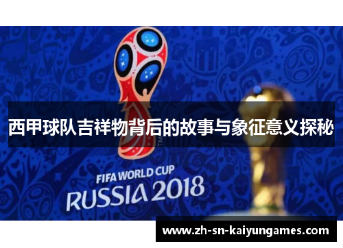 西甲球队吉祥物背后的故事与象征意义探秘