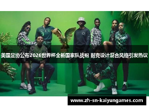 美国足协公布2026世界杯全新国家队战袍 耐克设计混合风格引发热议 美国足协公布2026世界杯全新国家队战袍 耐克设计混合风格引发热议