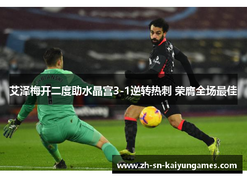 艾泽梅开二度助水晶宫3-1逆转热刺 荣膺全场最佳