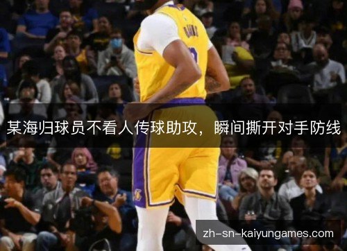 某海归球员不看人传球助攻，瞬间撕开对手防线